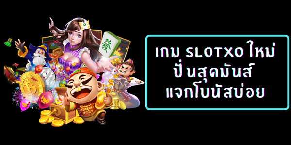 เกม slotxo ใหม่ ปั่นสุดมันส์ แจกโบนัสบ่อย